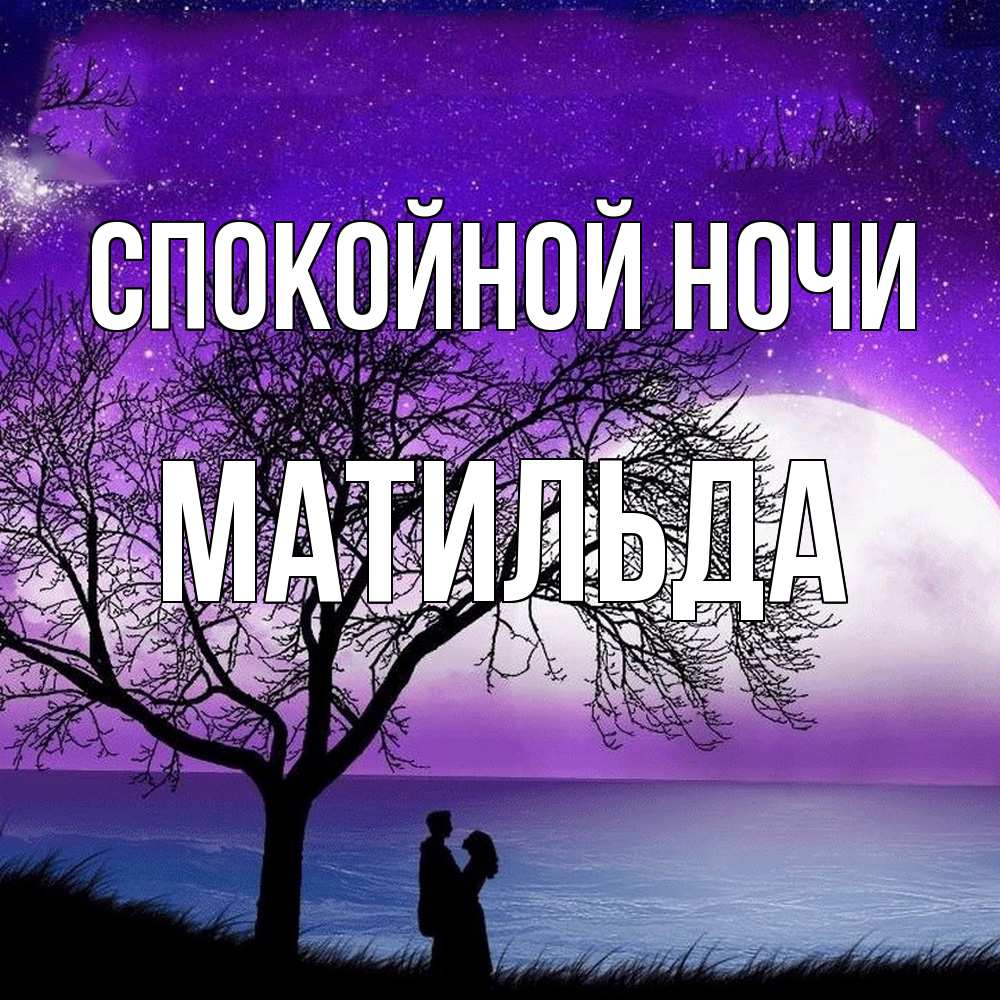 Открытка на каждый день с именем, Матильда Спокойной ночи огромная луна и парочка Прикольная открытка с пожеланием онлайн скачать бесплатно 