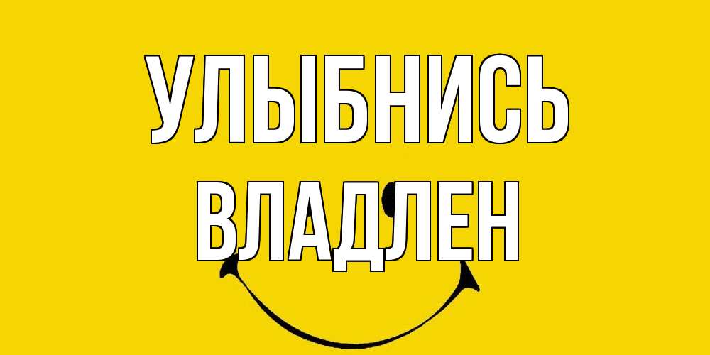 Открытка на каждый день с именем, Владлен Улыбнись радость и улыбка Прикольная открытка с пожеланием онлайн скачать бесплатно 