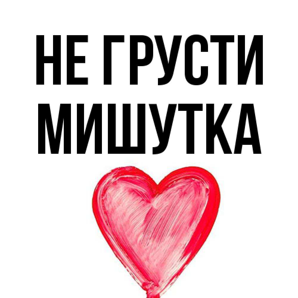 Открытка на каждый день с именем, Мишутка Не грусти сердечко Прикольная открытка с пожеланием онлайн скачать бесплатно 