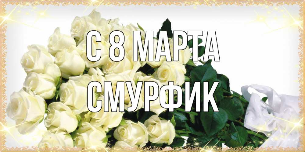 Открытка на каждый день с именем, Смурфик C 8 МАРТА букет с розами желтокремового цвета для любимой на международный женский день Прикольная открытка с пожеланием онлайн скачать бесплатно 