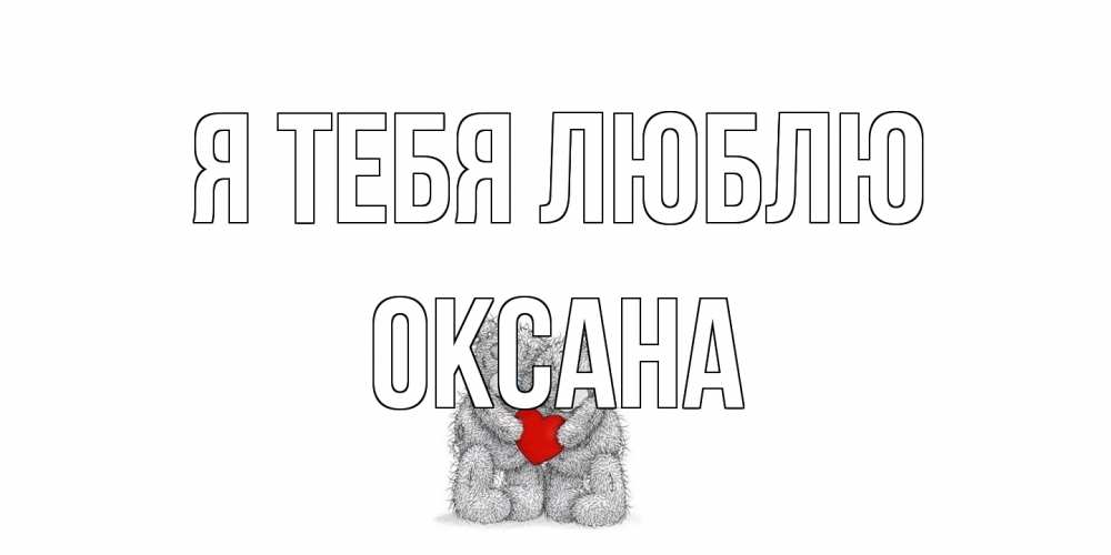 Открытка на каждый день с именем, Оксана Я тебя люблю мишки, сердце Прикольная открытка с пожеланием онлайн скачать бесплатно 