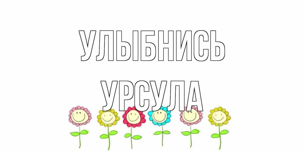 Открытка на каждый день с именем, Урсула Улыбнись улыбка, цветы Прикольная открытка с пожеланием онлайн скачать бесплатно 
