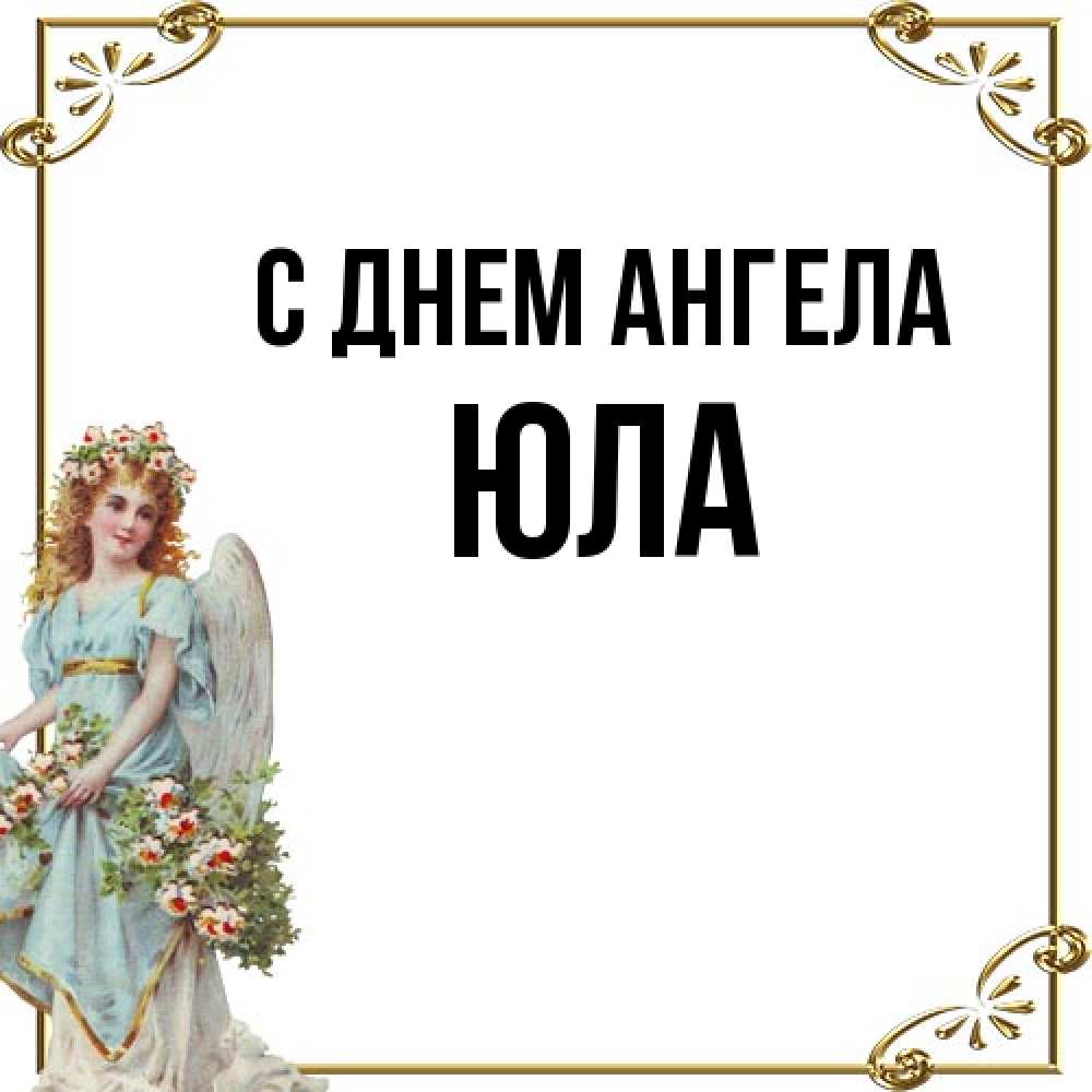 Открытка на каждый день с именем, юла С днем ангела с именинами от девушки ангела Прикольная открытка с пожеланием онлайн скачать бесплатно 