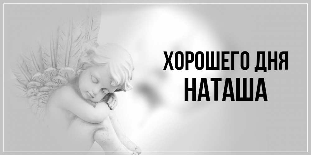 Открытка на каждый день с именем, Наташа Хорошего дня ангел Прикольная открытка с пожеланием онлайн скачать бесплатно 