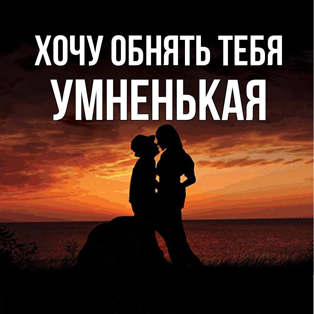 Открытка на каждый день с именем, Умненькая Хочу обнять тебя парень и девушка и оранжевое небо Прикольная открытка с пожеланием онлайн скачать бесплатно 