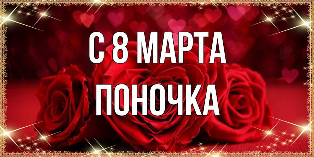 Открытка на каждый день с именем, поночка C 8 МАРТА три красные розы Прикольная открытка с пожеланием онлайн скачать бесплатно 