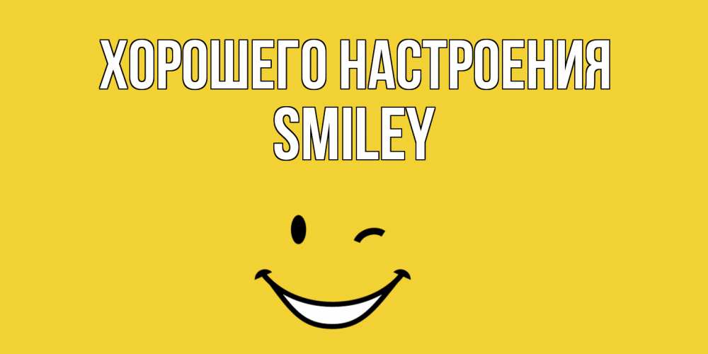 Открытка на каждый день с именем, Smiley Хорошего настроения смайл Прикольная открытка с пожеланием онлайн скачать бесплатно 