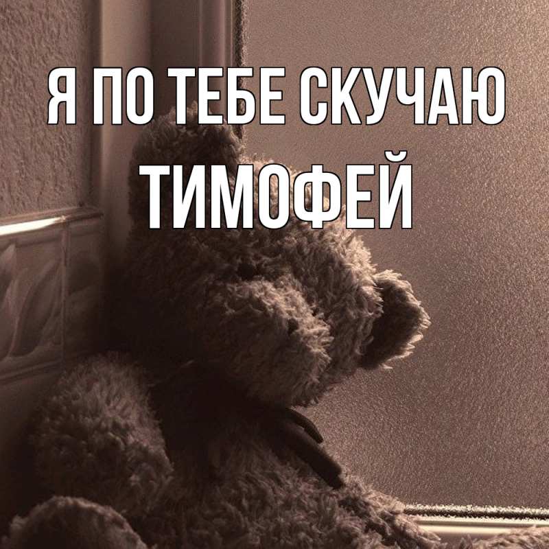Картинка Я по тебе скучаю, Тимофей