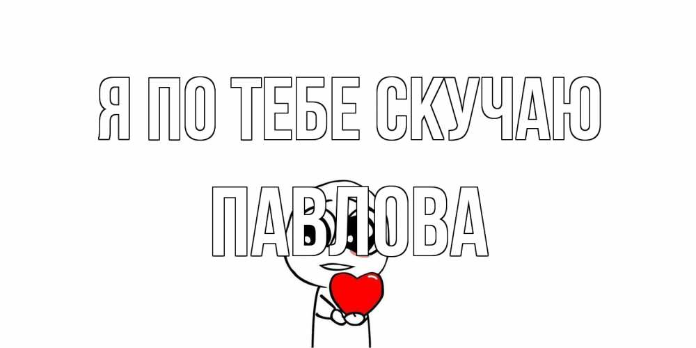 Открытка на каждый день с именем, Павлова Я по тебе скучаю я очень соскучился по тебе с тролль фейсом Прикольная открытка с пожеланием онлайн скачать бесплатно 