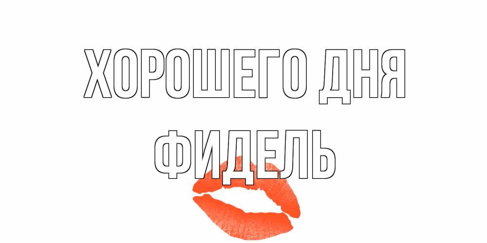 Открытка на каждый день с именем, Фидель Хорошего дня удачного дня с поцелуем Прикольная открытка с пожеланием онлайн скачать бесплатно 