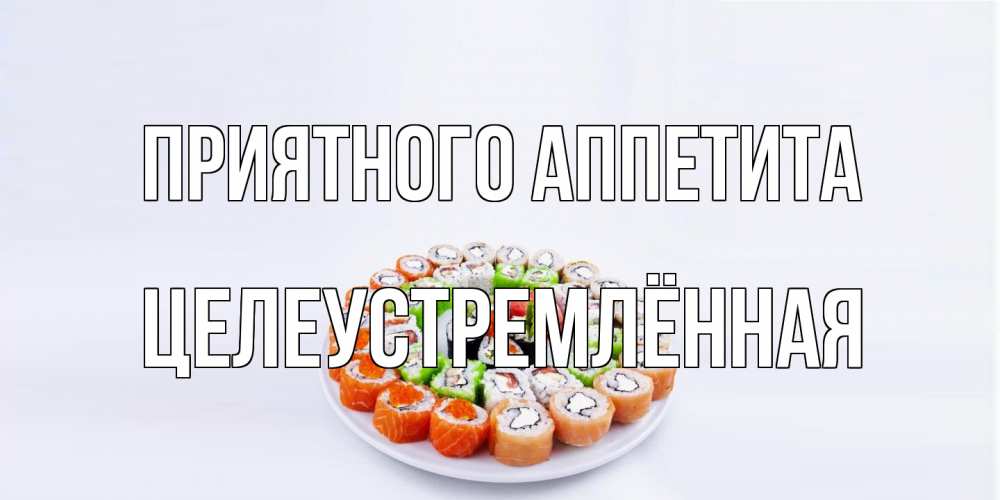 Открытка на каждый день с именем, Целеустремлённая Приятного аппетита суши Прикольная открытка с пожеланием онлайн скачать бесплатно 
