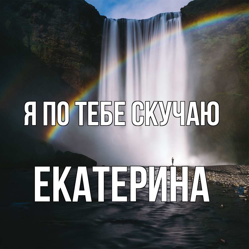 Открытка на каждый день с именем, Екатерина Я по тебе скучаю иди скорее ко мне Прикольная открытка с пожеланием онлайн скачать бесплатно 