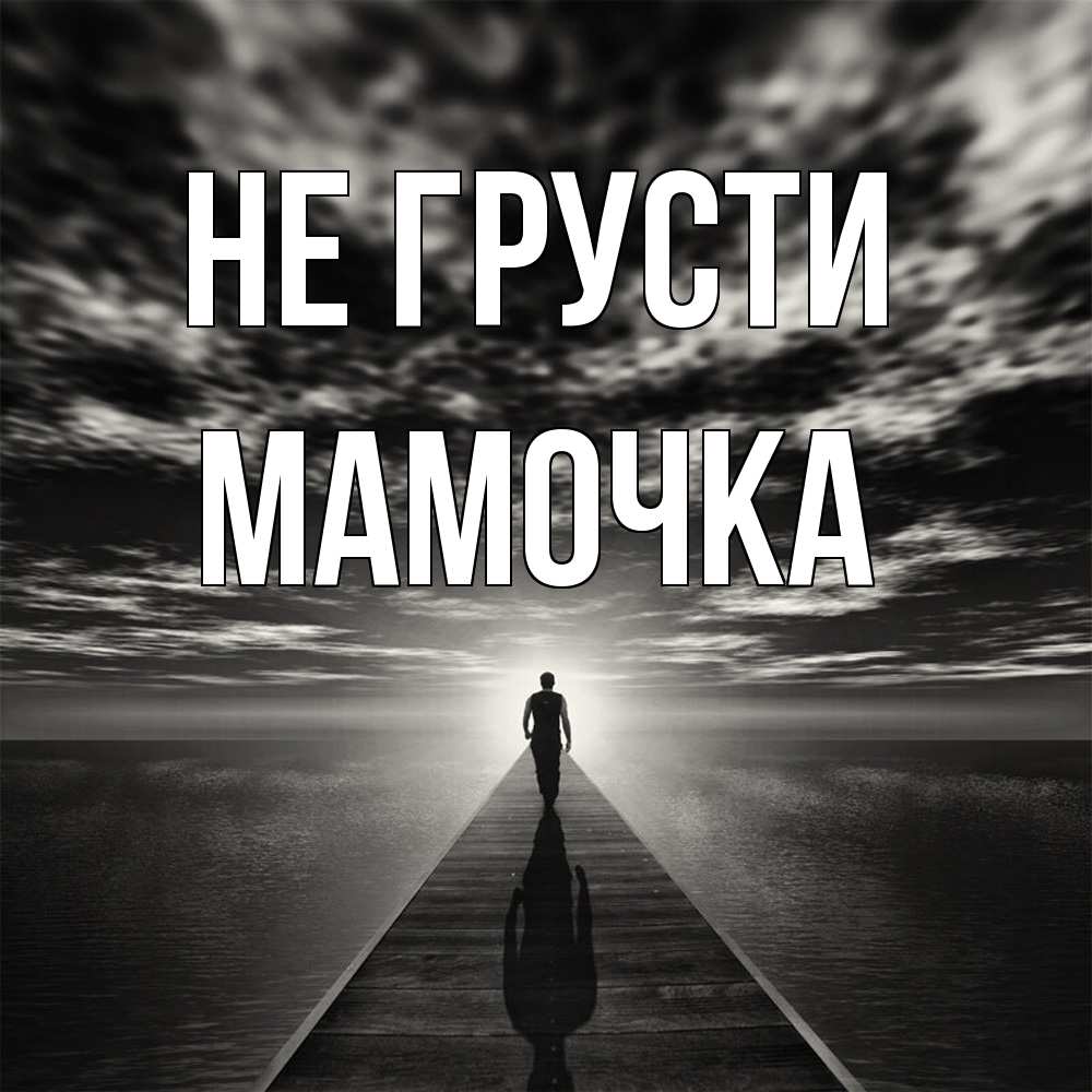 Открытка на каждый день с именем, Мамочка Не грусти человек Прикольная открытка с пожеланием онлайн скачать бесплатно 