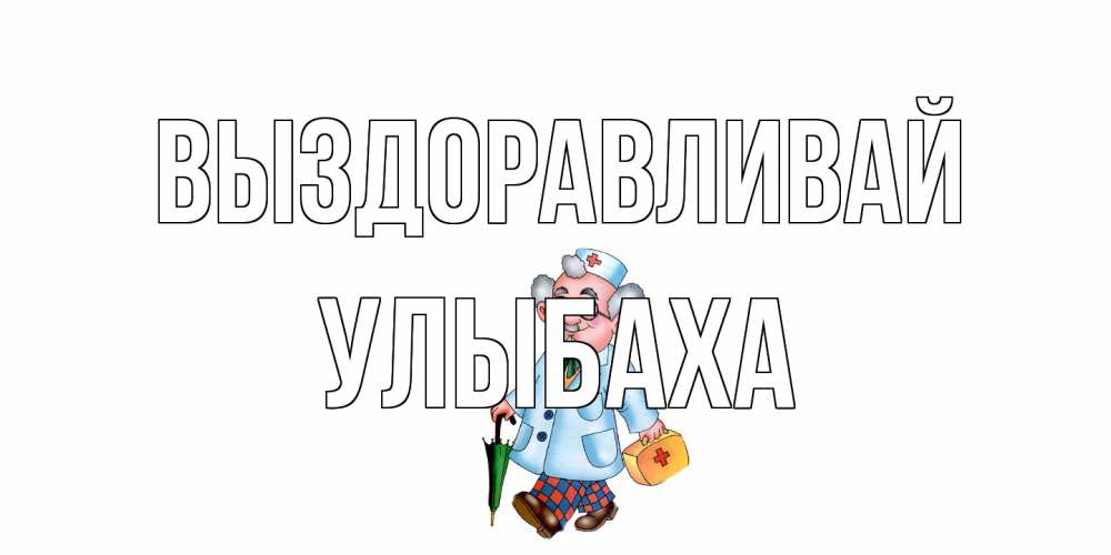 Открытка на каждый день с именем, Улыбаха Выздоравливай не болей Прикольная открытка с пожеланием онлайн скачать бесплатно 