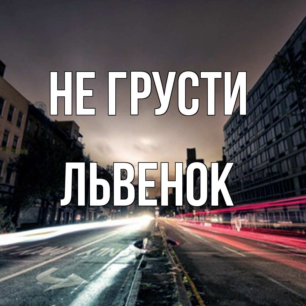 Открытка на каждый день с именем, Львенок Не грусти съемка ночью Прикольная открытка с пожеланием онлайн скачать бесплатно 