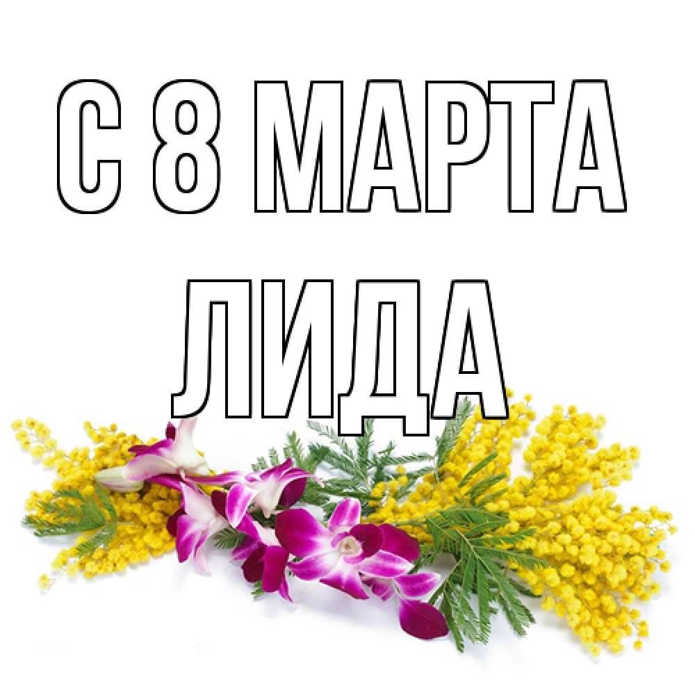 Открытка на каждый день с именем, Лида C 8 МАРТА открытка на международный женский день с цветами  1 Прикольная открытка с пожеланием онлайн скачать бесплатно 