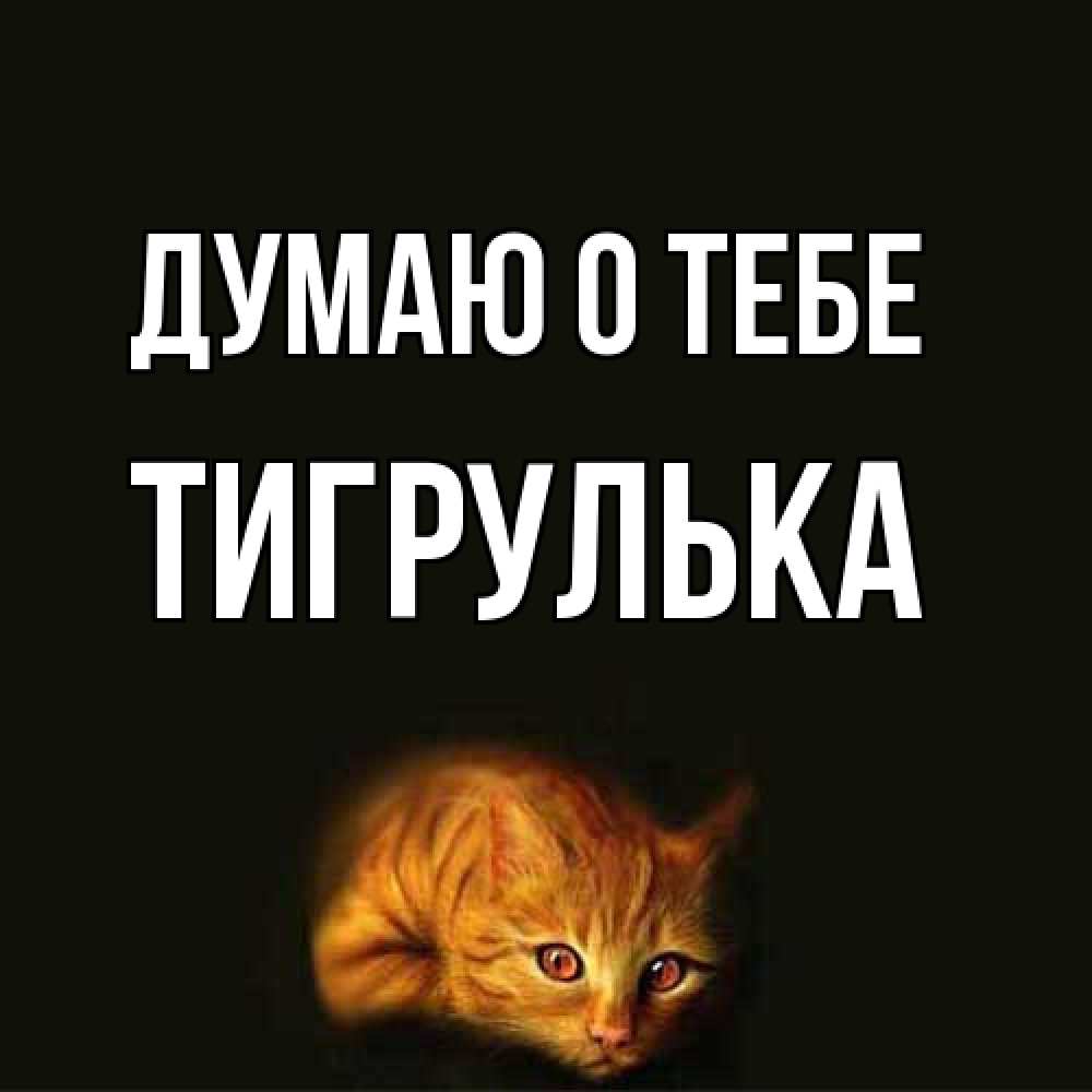 Открытка на каждый день с именем, тигрулька Думаю о тебе рыжий Прикольная открытка с пожеланием онлайн скачать бесплатно 