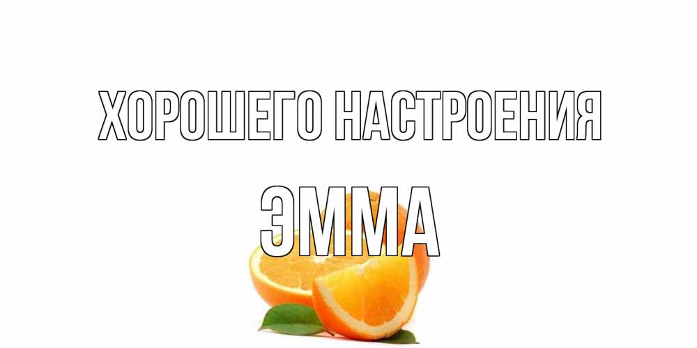 Открытка на каждый день с именем, Эмма Хорошего настроения мандарин Прикольная открытка с пожеланием онлайн скачать бесплатно 