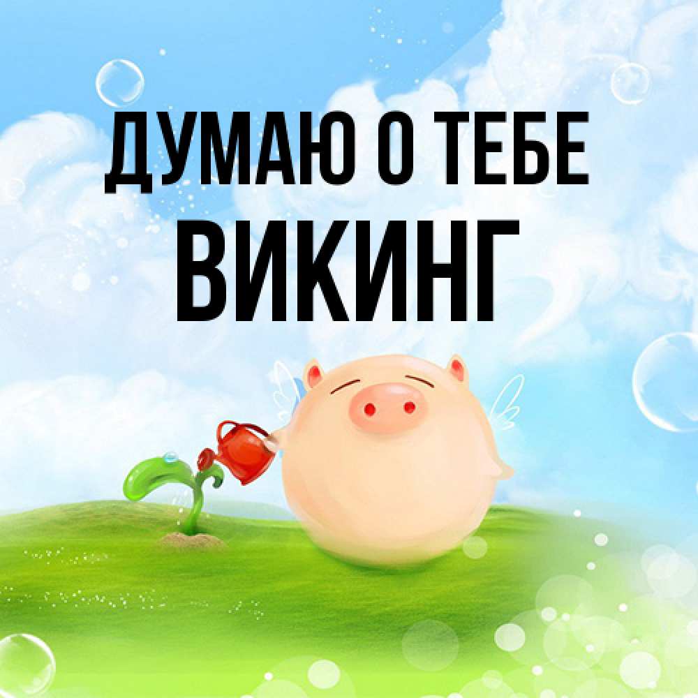 Открытка на каждый день с именем, Викинг Думаю о тебе позитивная свинюшка Прикольная открытка с пожеланием онлайн скачать бесплатно 