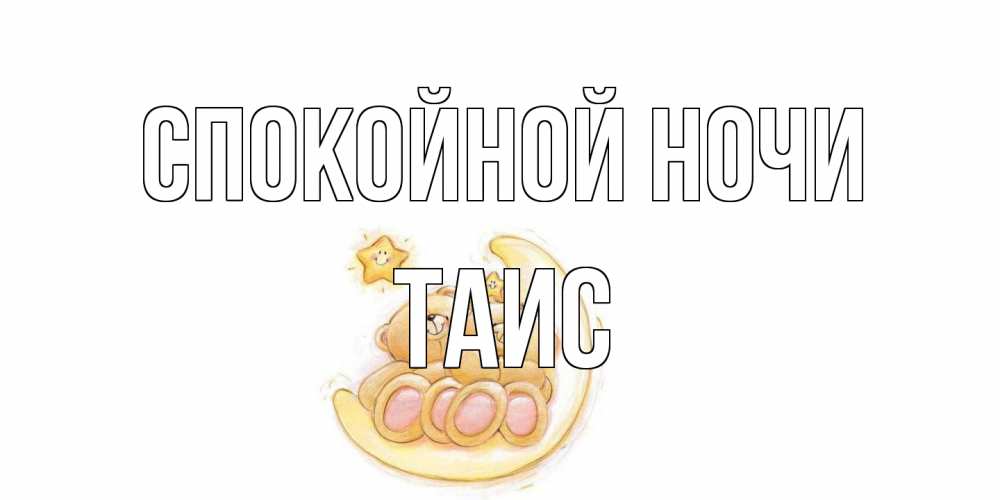 Открытка на каждый день с именем, Таис Спокойной ночи мишки, месяц Прикольная открытка с пожеланием онлайн скачать бесплатно 