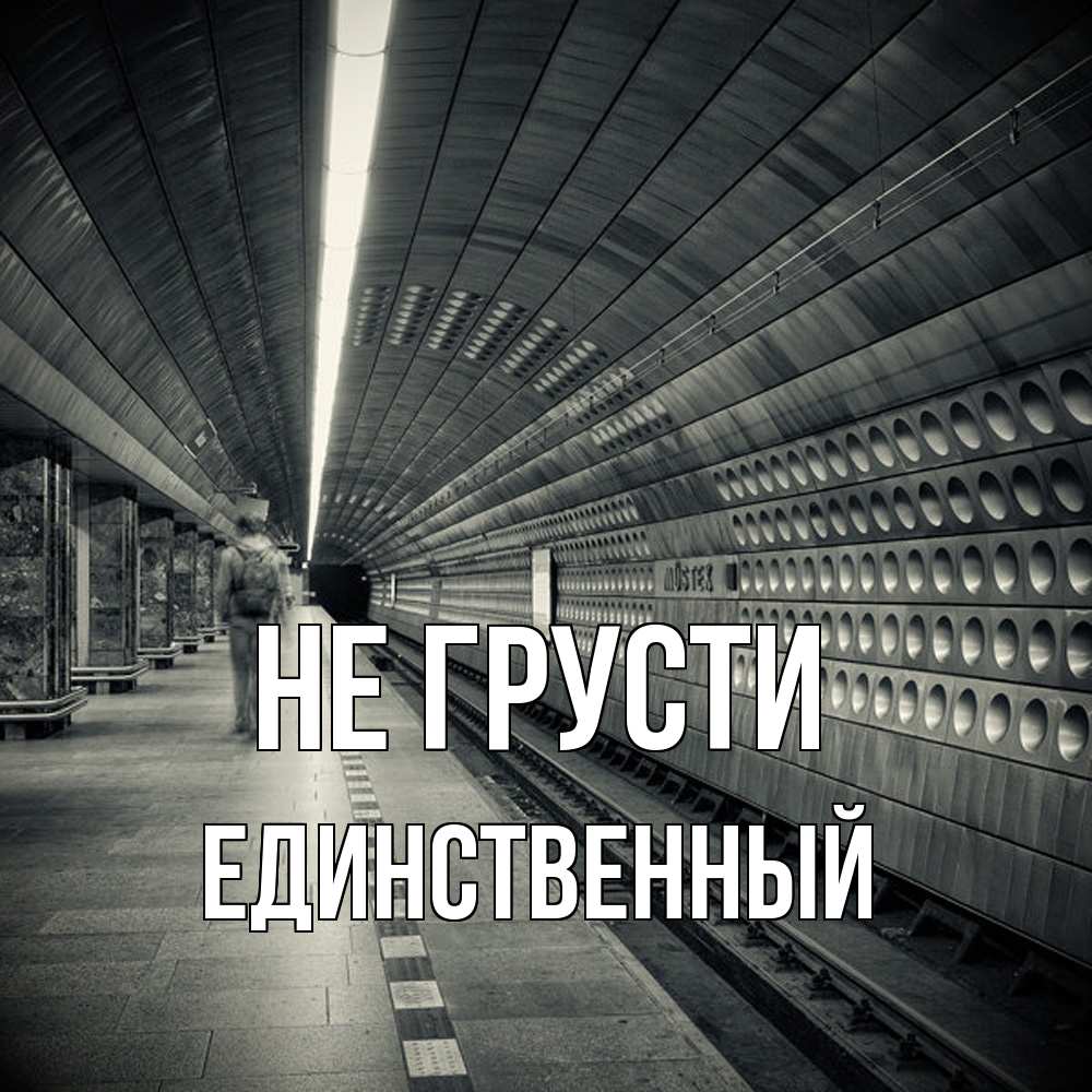 Открытка на каждый день с именем, Единственный Не грусти пустая станция метро Прикольная открытка с пожеланием онлайн скачать бесплатно 