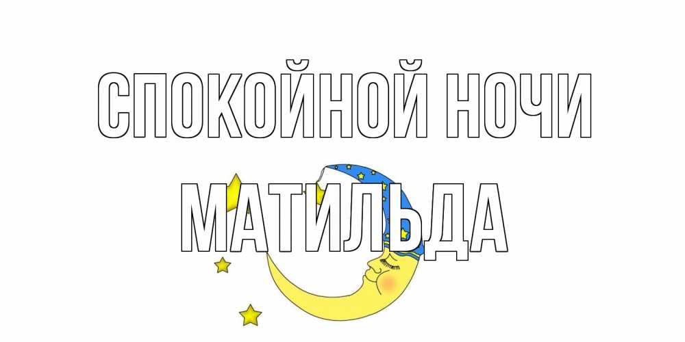 Открытка на каждый день с именем, Матильда Спокойной ночи месяц Прикольная открытка с пожеланием онлайн скачать бесплатно 