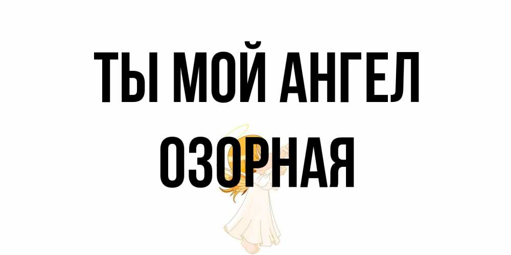 Открытка на каждый день с именем, Озорная Ты мой ангел ангел, девочка Прикольная открытка с пожеланием онлайн скачать бесплатно 