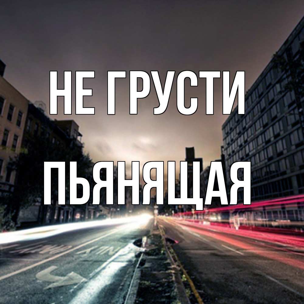 Открытка на каждый день с именем, Пьянящая Не грусти съемка ночью Прикольная открытка с пожеланием онлайн скачать бесплатно 