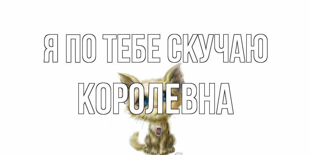 Открытка на каждый день с именем, Королевна Я по тебе скучаю я по тебе скучаю открытки для любимых с именем Прикольная открытка с пожеланием онлайн скачать бесплатно 