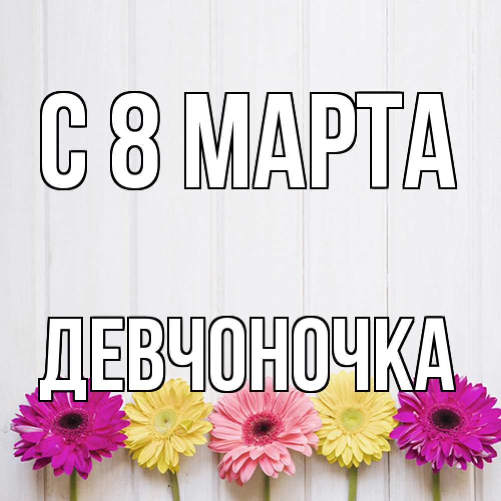 Открытка на каждый день с именем, девчоночка C 8 МАРТА женщинам 1 Прикольная открытка с пожеланием онлайн скачать бесплатно 