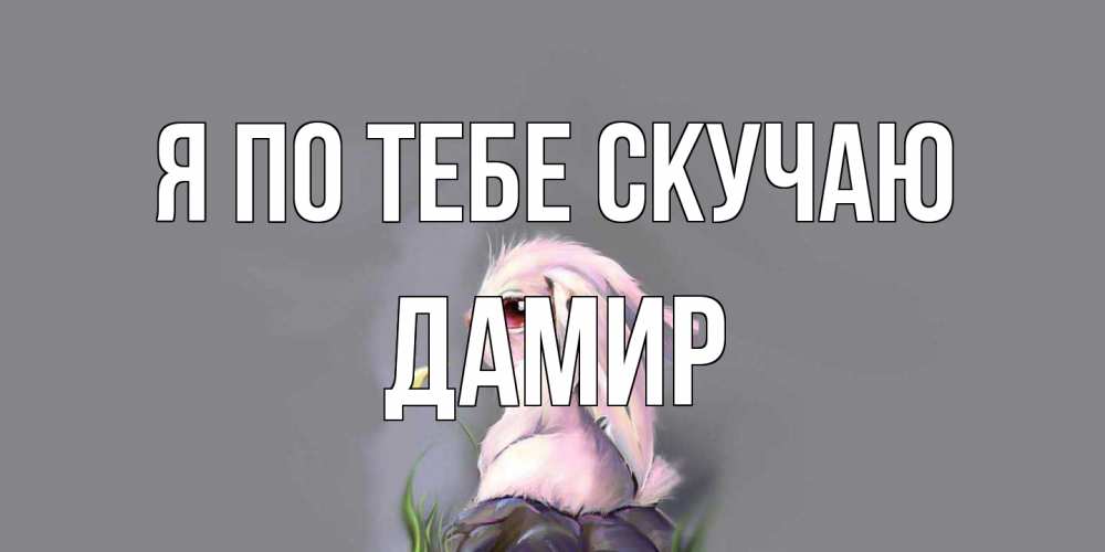 Открытка на каждый день с именем, Дамир Я по тебе скучаю заяц Прикольная открытка с пожеланием онлайн скачать бесплатно 