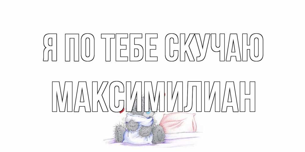 Открытка на каждый день с именем, Максимилиан Я по тебе скучаю мишка Прикольная открытка с пожеланием онлайн скачать бесплатно 
