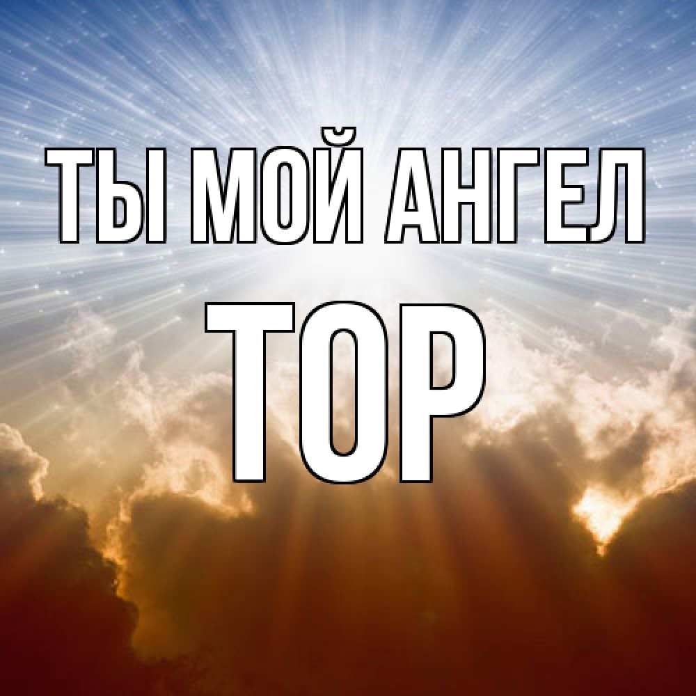 Открытка на каждый день с именем, Тор Ты мой ангел ангельский свет на небе Прикольная открытка с пожеланием онлайн скачать бесплатно 