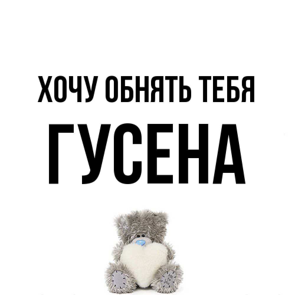 Открытка на каждый день с именем, гусена Хочу обнять тебя медвежонок с сердечком белого цвета Прикольная открытка с пожеланием онлайн скачать бесплатно 