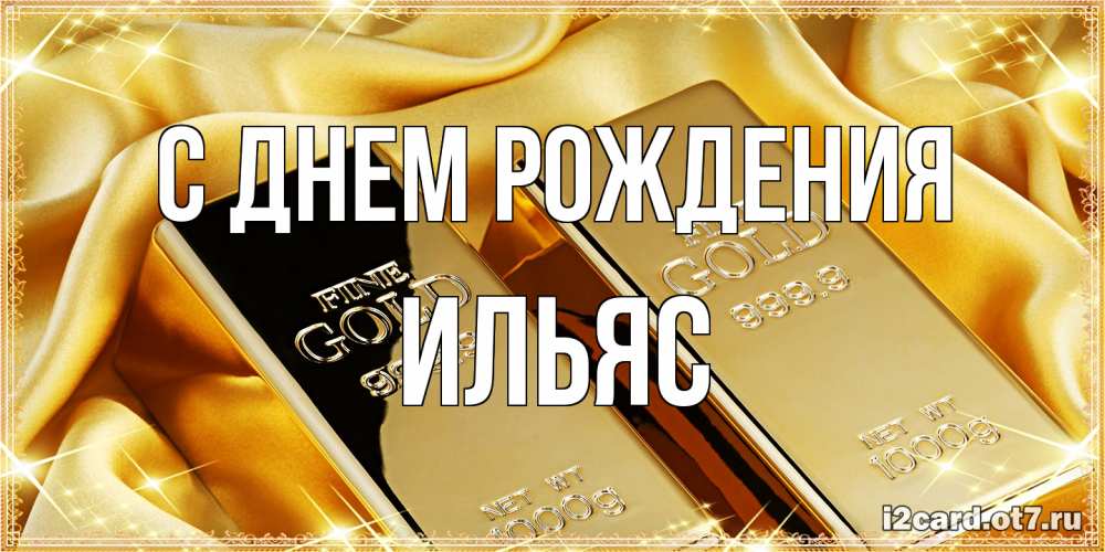 Открытка на каждый день с именем, Ильяс С днем рождения золотые слитки лежат шелке золотого цвета Прикольная открытка с пожеланием онлайн скачать бесплатно 