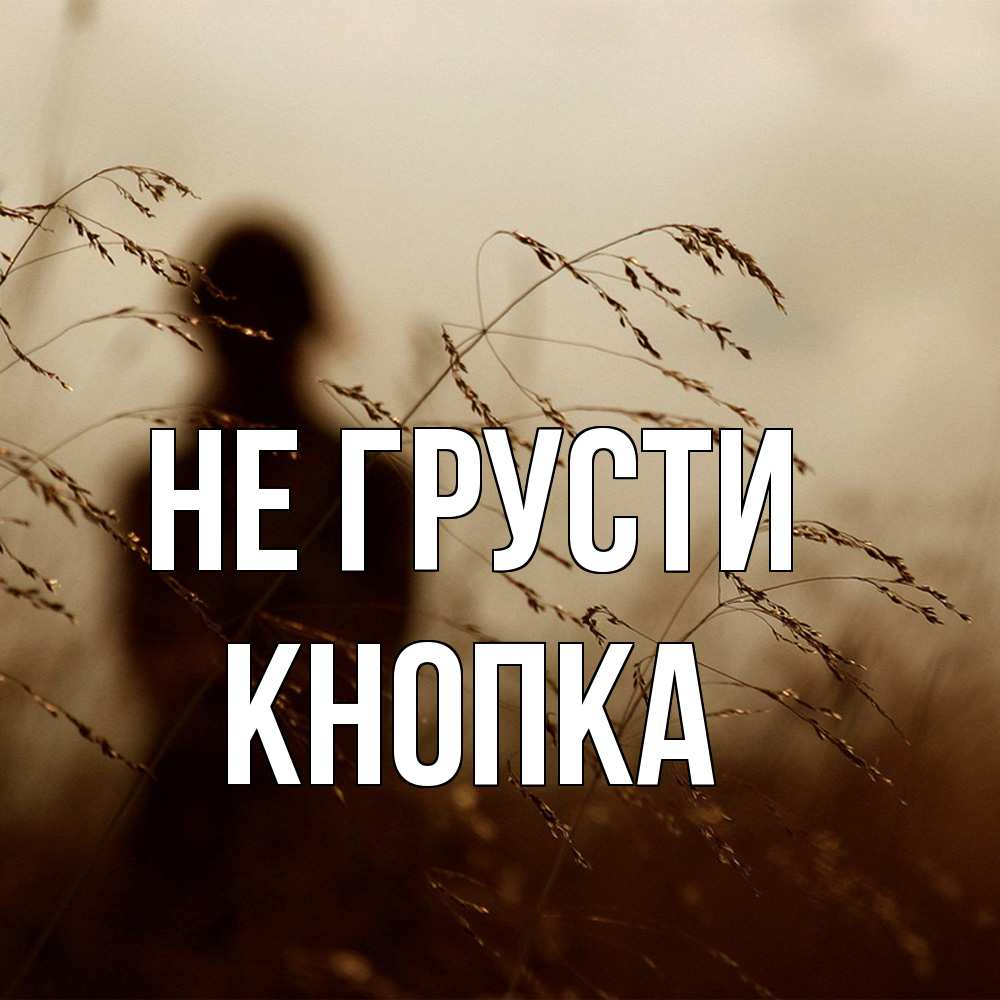 Открытка на каждый день с именем, Кнопка Не грусти грусть Прикольная открытка с пожеланием онлайн скачать бесплатно 