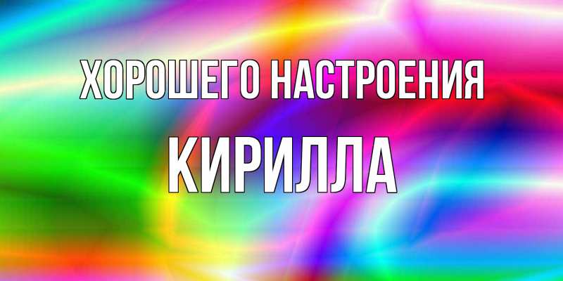 Картинка Хорошего настроения, Кирилла