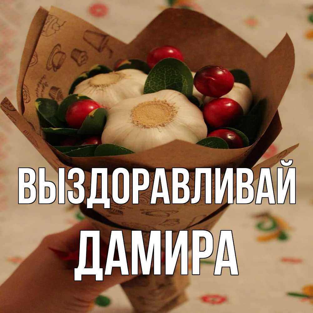 Открытка на каждый день с именем, Дамира Выздоравливай букет из фитонцидов и витамина c Прикольная открытка с пожеланием онлайн скачать бесплатно 