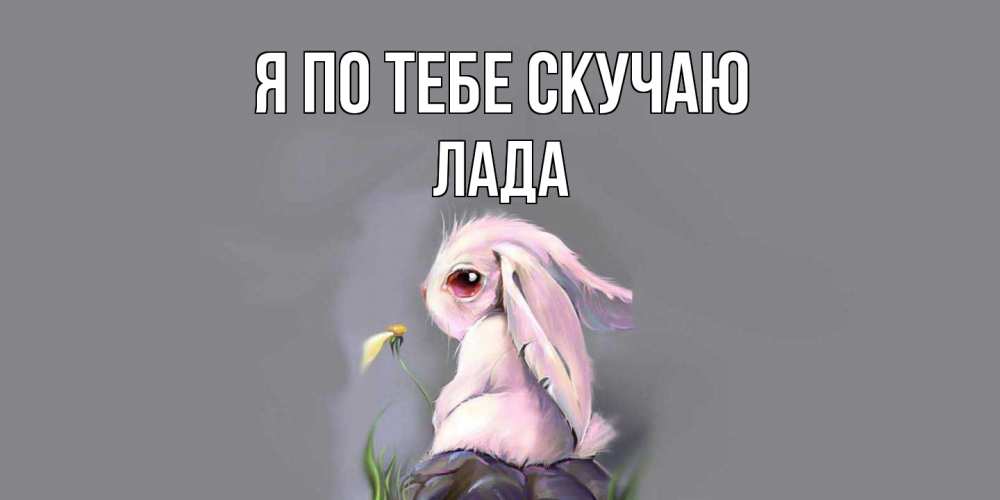 Открытка на каждый день с именем, Лада Я по тебе скучаю заяц Прикольная открытка с пожеланием онлайн скачать бесплатно 