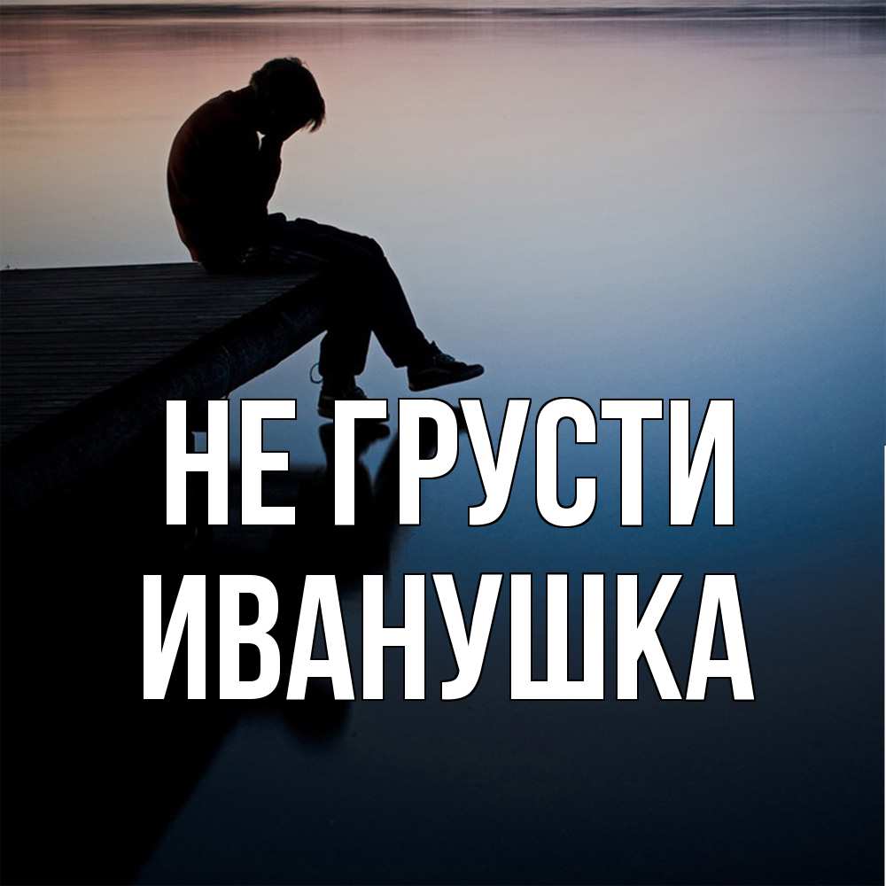 Открытка на каждый день с именем, Иванушка Не грусти печаль Прикольная открытка с пожеланием онлайн скачать бесплатно 