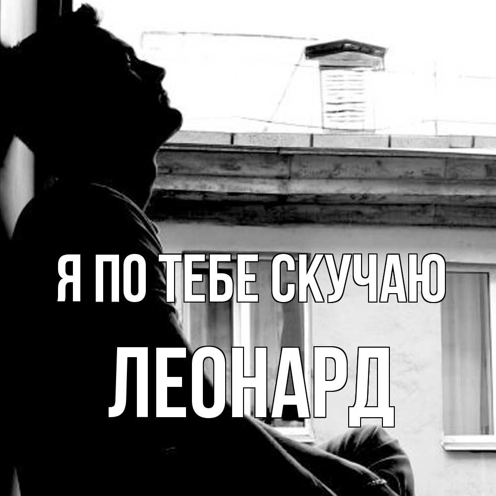 Открытка на каждый день с именем, Леонард Я по тебе скучаю скучно ему Прикольная открытка с пожеланием онлайн скачать бесплатно 