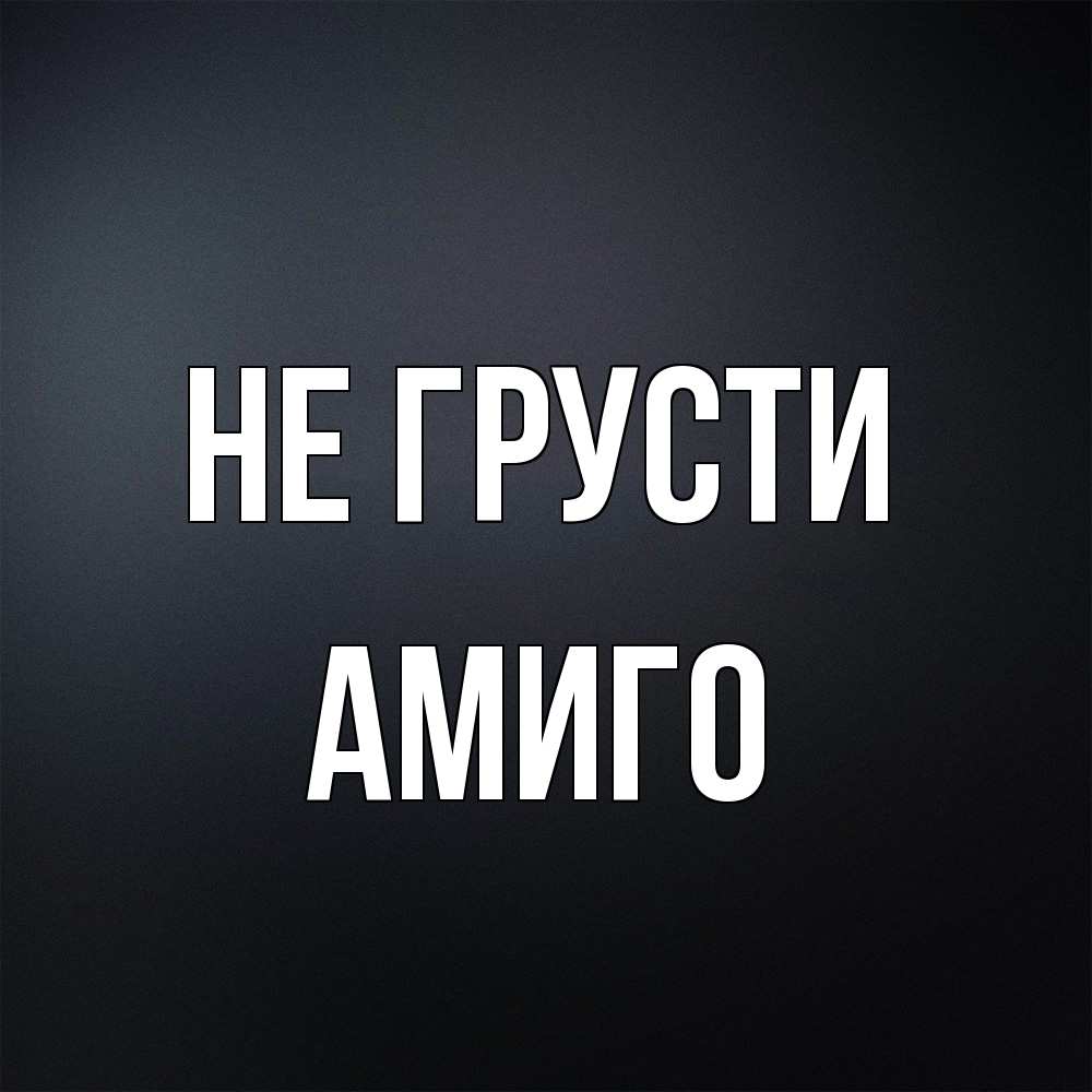 Открытка на каждый день с именем, Амиго Не грусти Градиент серый Прикольная открытка с пожеланием онлайн скачать бесплатно 