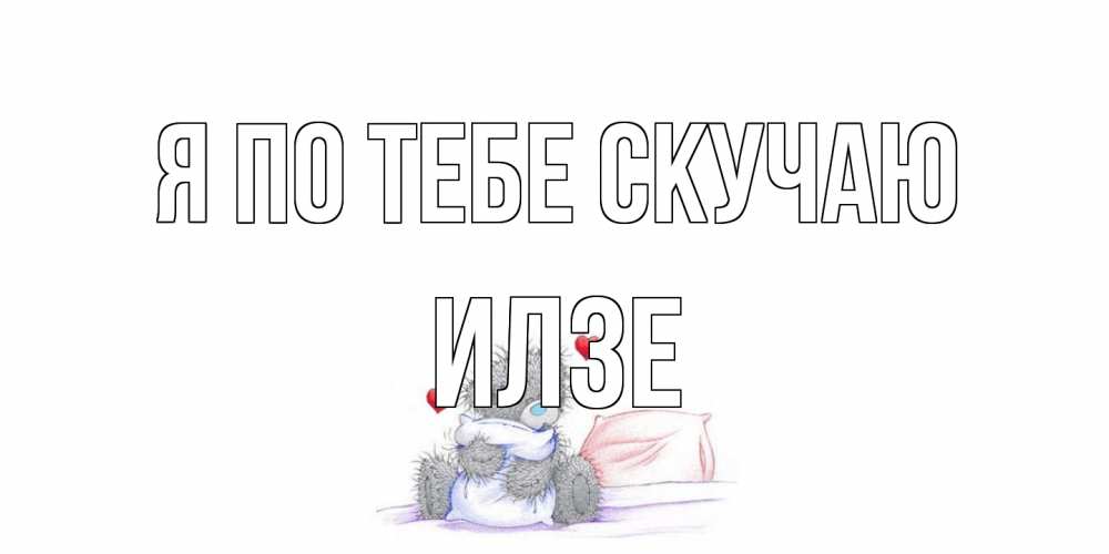 Открытка на каждый день с именем, Илзе Я по тебе скучаю мишка Прикольная открытка с пожеланием онлайн скачать бесплатно 