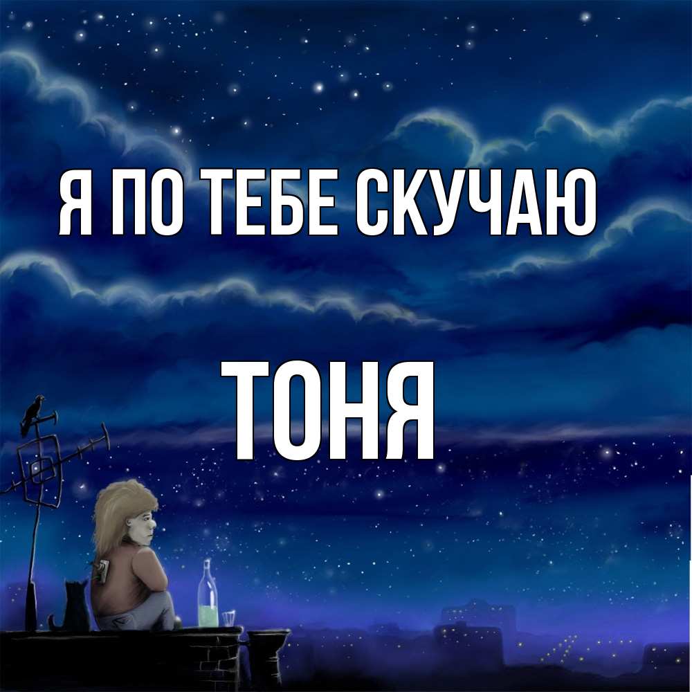 Открытка на каждый день с именем, Тоня Я по тебе скучаю на крыше 1 Прикольная открытка с пожеланием онлайн скачать бесплатно 