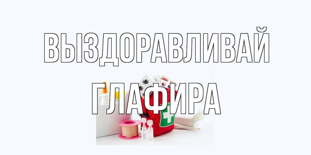 Открытка на каждый день с именем, Глафира Выздоравливай аптечка Прикольная открытка с пожеланием онлайн скачать бесплатно 