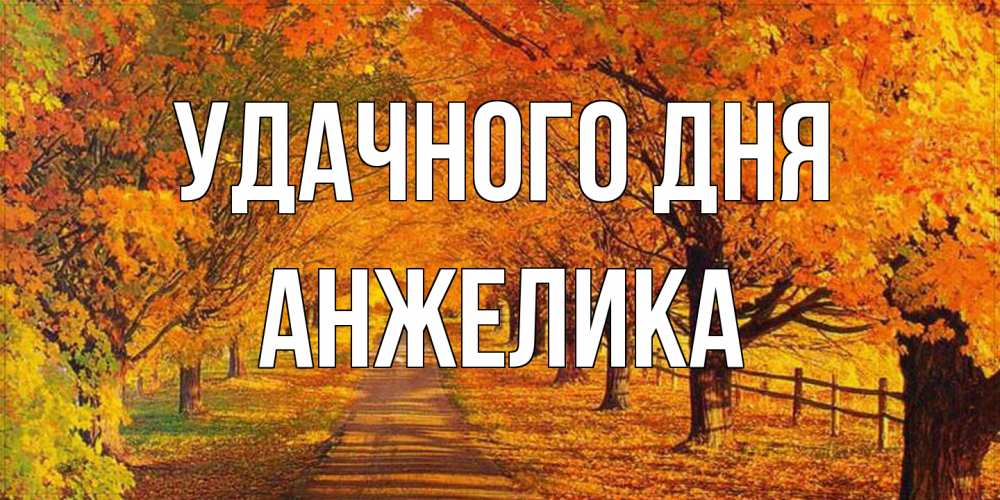 Открытка на каждый день с именем, Анжелика Удачного дня деревья с осенними листьями Прикольная открытка с пожеланием онлайн скачать бесплатно 