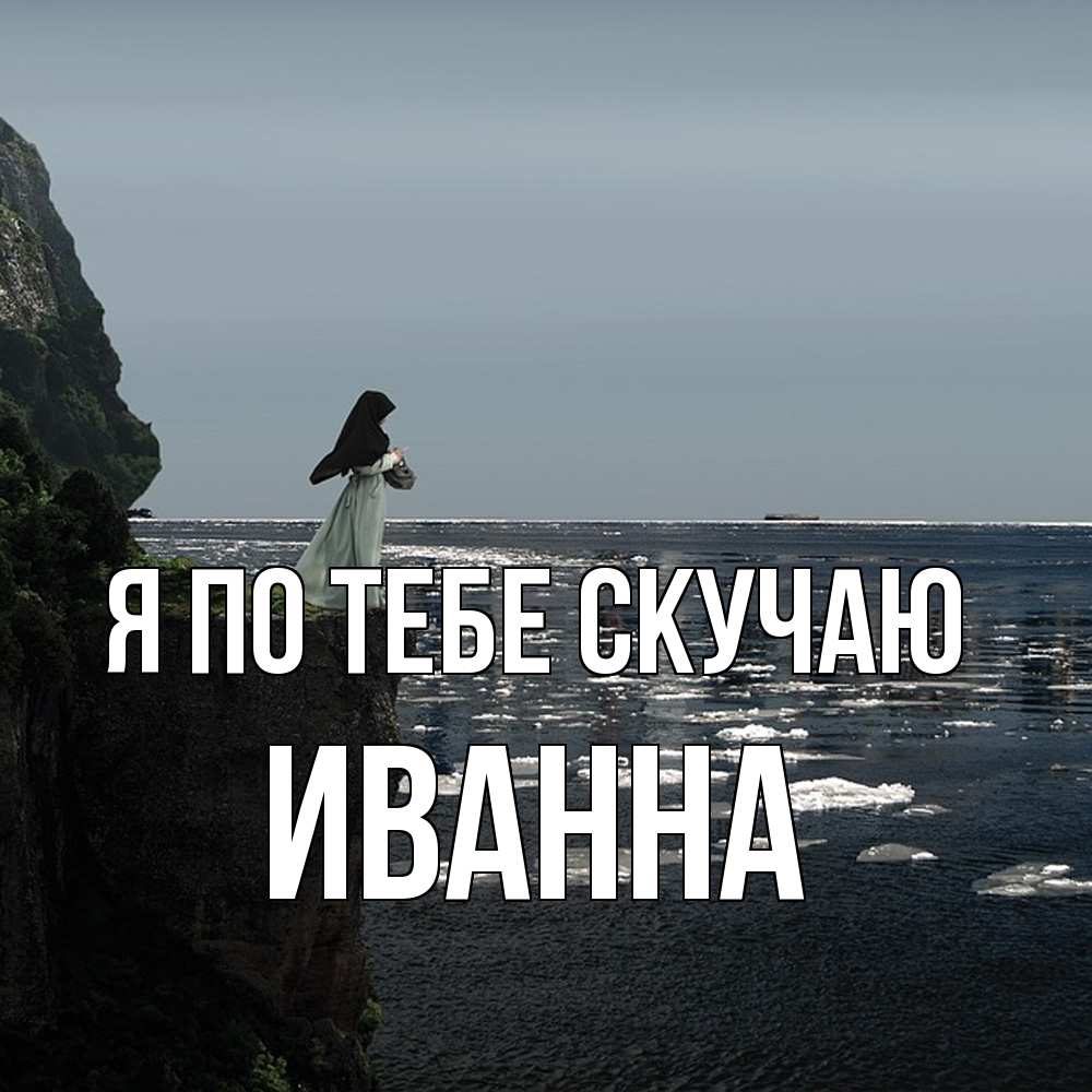 Открытка на каждый день с именем, Иванна Я по тебе скучаю жду тебя или в монастырь Прикольная открытка с пожеланием онлайн скачать бесплатно 