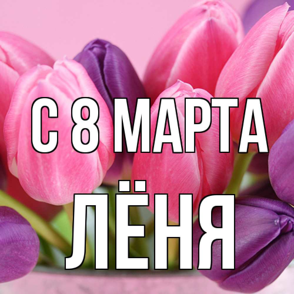 Открытка на каждый день с именем, Лёня C 8 МАРТА маме 1 Прикольная открытка с пожеланием онлайн скачать бесплатно 