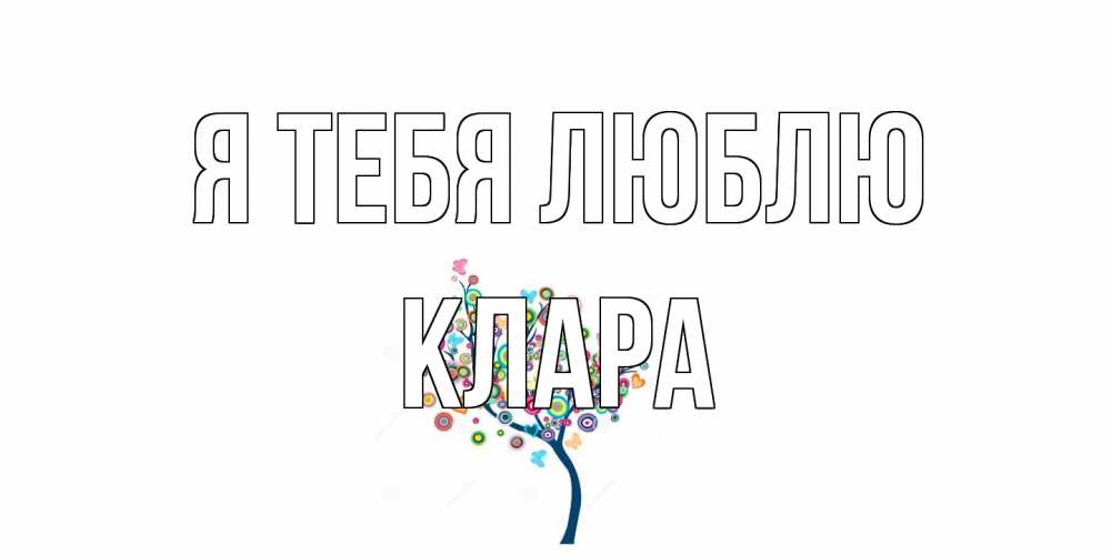 Открытка на каждый день с именем, Клара Я тебя люблю дерево Прикольная открытка с пожеланием онлайн скачать бесплатно 