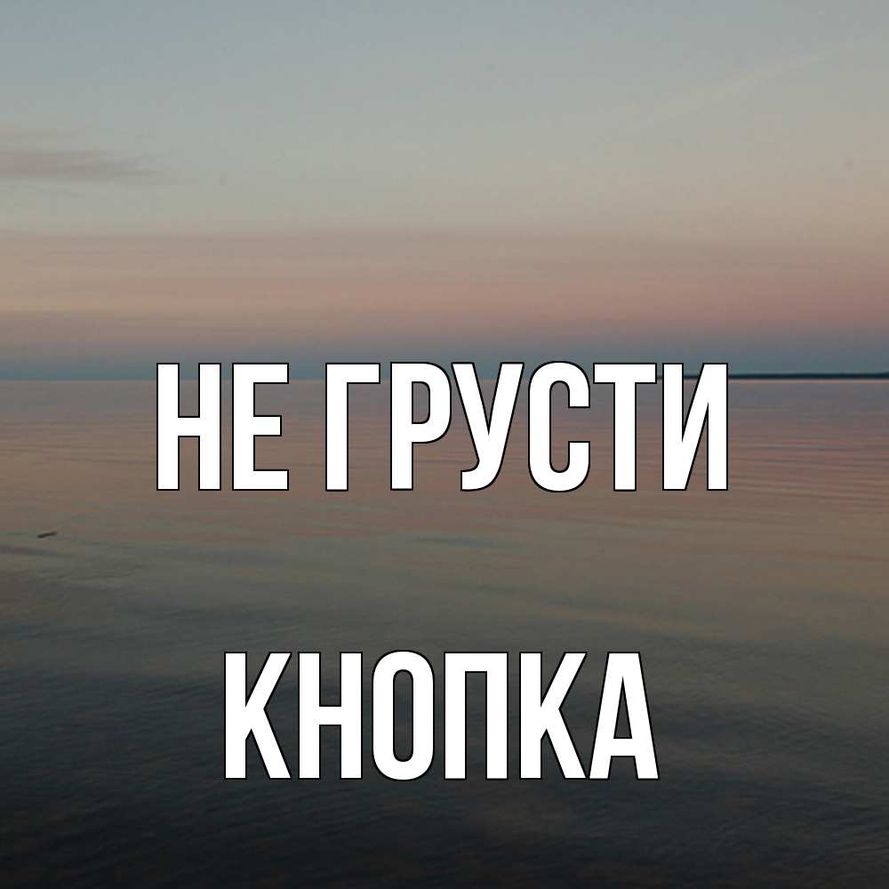 Открытка на каждый день с именем, Кнопка Не грусти водная гладь Прикольная открытка с пожеланием онлайн скачать бесплатно 